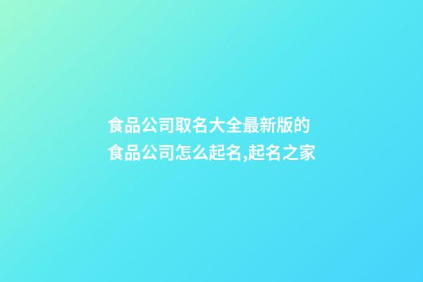 食品公司取名大全最新版的 食品公司怎么起名,起名之家-第1張-公司起名-玄機派